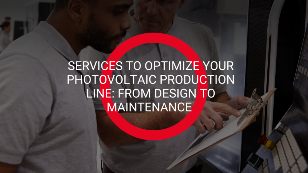 Services to Optimize Your Photovoltaic Production Line: From Design to Maintenance